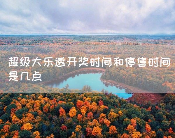 超級(jí)大樂透開獎(jiǎng)時(shí)間和停售時(shí)間是幾點(diǎn)